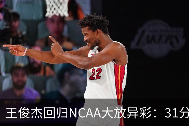 王俊杰回归NCAA大放异彩：31分6板展现霸气气场
